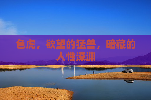 色虎，欲望的猛兽，暗藏的人性深渊
