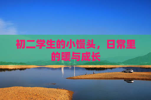 初二学生的小馒头，日常里的暖与成长