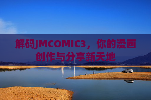 解码JMCOMIC3，你的漫画创作与分享新天地
