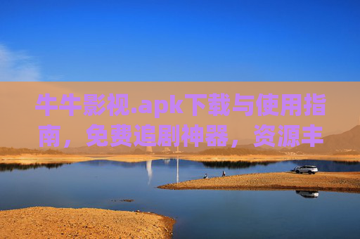 牛牛影视.apk下载与使用指南，免费追剧神器，资源丰富更新快