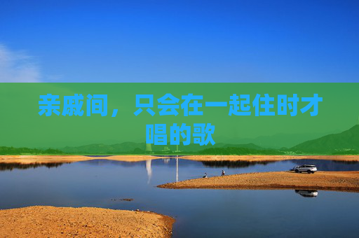 亲戚间，只会在一起住时才唱的歌