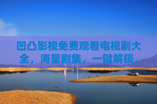 凹凸影视免费观看电视剧大全，海量剧集，一键解锁，追剧无忧