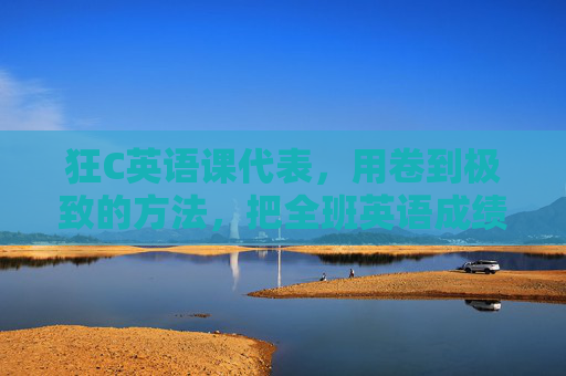 狂C英语课代表，用卷到极致的方法，把全班英语成绩卷上来了，狂C英语课代表，用卷到极致的方法，把全班英语成绩卷上来了