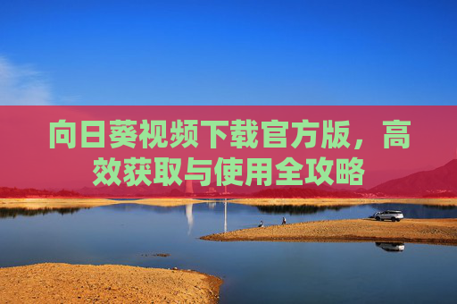 向日葵视频下载官方版，高效获取与使用全攻略