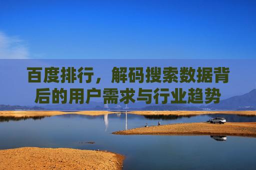 百度排行，解码搜索数据背后的用户需求与行业趋势