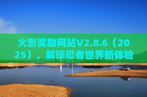 火影奖励网站V2.8.6（2025），解锁忍者世界新体验，让追番更有趣