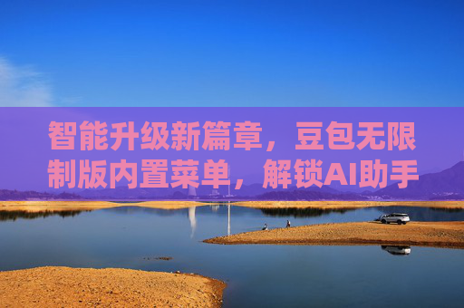 智能升级新篇章,豆包无限制版内置菜单,解锁AI助手无限可能 智能升级新篇章,豆包无限制版内置菜单,解锁AI助手无限可能
