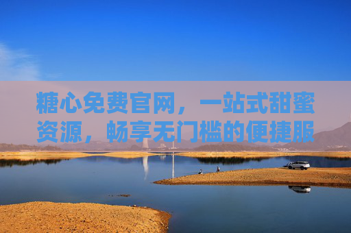 糖心免费官网,一站式甜蜜资源,畅享无门槛的便捷服务 糖心免费官网,一站式甜蜜资源,畅享无门槛的便捷服务
