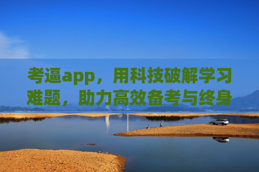 考逼app,用科技破解学习难题,助力高效备考与终身学习 考逼app,用科技破解学习难题,助力高效备考与终身学习