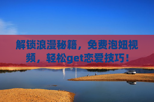 解锁浪漫秘籍,免费泡妞视频,轻松get恋爱技巧! 解锁浪漫秘籍,免费泡妞视频,轻松get恋爱技巧!