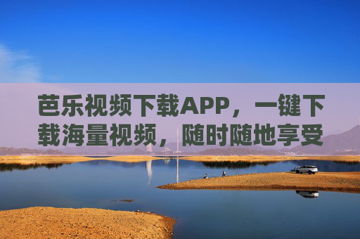 芭乐视频下载APP,一键下载海量视频,随时随地享受优质内容 芭乐视频下载APP,一键下载海量视频,随时随地享受优质内容