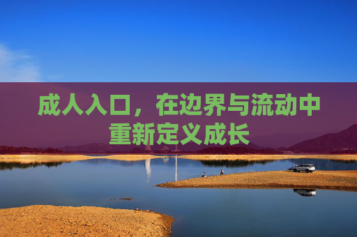 成人入口,在边界与流动中重新定义成长 成人入口,在边界与流动中重新定义成长