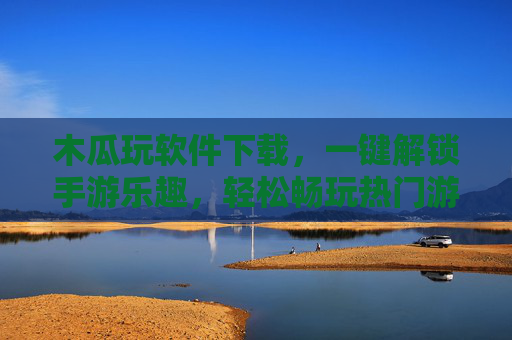 木瓜玩软件下载,一键解锁手游乐趣,轻松畅玩热门游戏 木瓜玩软件下载,一键解锁手游乐趣,轻松畅玩热门游戏
