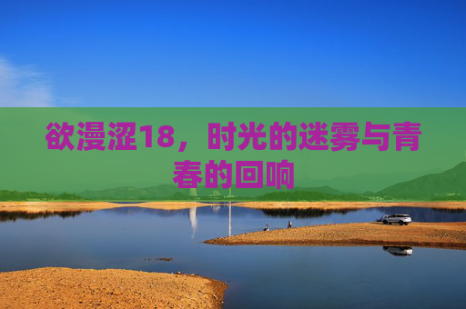 欲漫涩18，时光的迷雾与青春的回响
