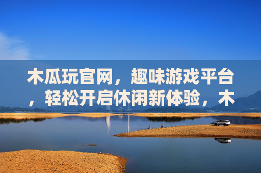 木瓜玩官网,趣味游戏平台,轻松开启休闲新体验,木瓜玩官网,趣味游戏平台,轻松开启休闲新体验 木瓜玩官网,趣味游戏平台,轻松开启休闲新体验,木瓜玩官网,趣味游戏平台,轻松开启休闲新体验