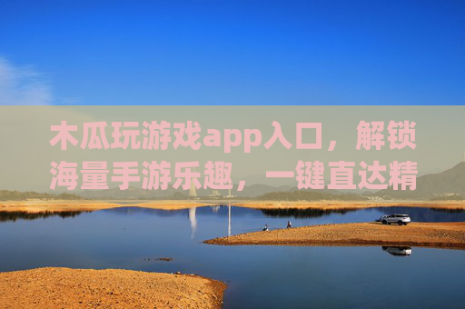 木瓜玩游戏app入口,解锁海量手游乐趣,一键直达精彩世界,木瓜玩游戏app入口,一键解锁海量手游,畅享精彩乐趣 木瓜玩游戏app入口,解锁海量手游乐趣,一键直达精彩世界,木瓜玩游戏app入口,一键解锁海量手游,畅享精彩乐趣