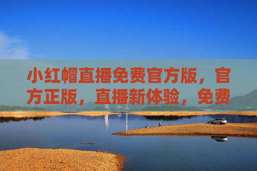 小红帽直播免费官方版,官方正版,直播新体验,免费畅玩不卡顿!小红帽直播免费官方版,正版畅玩不卡顿,带来全新直播体验! 小红帽直播免费官方版,官方正版,直播新体验,免费畅玩不卡顿!小红帽直播免费官方版,正版畅玩不卡顿,带来全新直播体验!