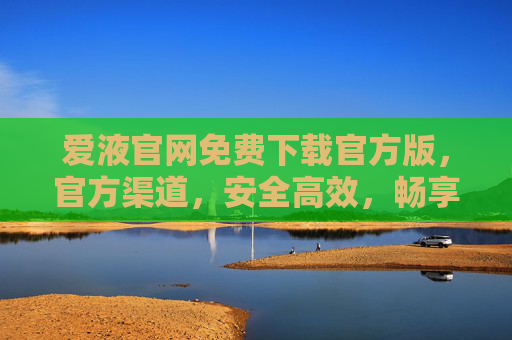 爱液官网免费下载官方版,官方渠道,安全高效,畅享专业工具新体验,爱液官网免费下载官方版,官方渠道,安全高效,畅享专业工具新体验 爱液官网免费下载官方版,官方渠道,安全高效,畅享专业工具新体验,爱液官网免费下载官方版,官方渠道,安全高效,畅享专业工具新体验