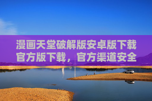 漫画天堂破解版安卓版下载官方版下载,官方渠道安全下载指南,解锁海量漫画资源,漫画天堂官方版安卓下载,安全渠道指南,解锁海量漫画资源 漫画天堂破解版安卓版下载官方版下载,官方渠道安全下载指南,解锁海量漫画资源,漫画天堂官方版安卓下载,安全渠道指南,解锁海量漫画资源