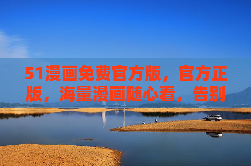 51漫画免费官方版,官方正版,海量漫画随心看,告别广告与盗版,你的移动漫画库!51漫画免费官方版,正版海量漫画,无广告无盗版,你的移动漫画库! 51漫画免费官方版,官方正版,海量漫画随心看,告别广告与盗版,你的移动漫画库!51漫画免费官方版,正版海量漫画,无广告无盗版,你的移动漫画库!