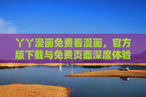 丫丫漫画免费看漫画，官方版下载与免费页面深度体验指南，丫丫漫画免费看漫画，官方版下载与免费页面深度体验指南