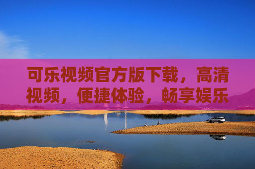 可乐视频官方版下载,高清视频,便捷体验,畅享娱乐盛宴,可乐视频官方版下载,高清视频,便捷体验,畅享娱乐盛宴 可乐视频官方版下载,高清视频,便捷体验,畅享娱乐盛宴,可乐视频官方版下载,高清视频,便捷体验,畅享娱乐盛宴