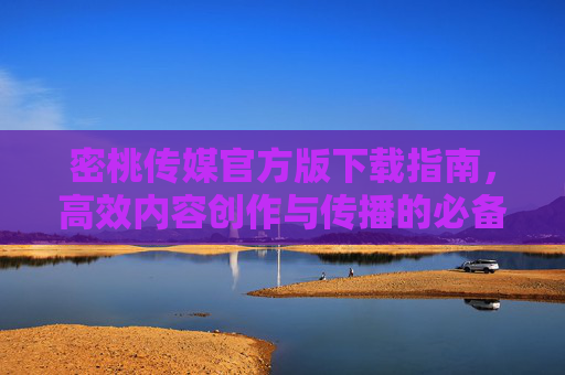 密桃传媒官方版下载指南,高效内容创作与传播的必备工具,密桃传媒官方版下载指南,高效内容创作与传播的必备工具 密桃传媒官方版下载指南,高效内容创作与传播的必备工具,密桃传媒官方版下载指南,高效内容创作与传播的必备工具