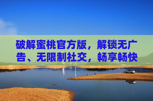 破解蜜桃官方版,解锁无广告、无限制社交,畅享畅快体验,破解蜜桃官方版,解锁无广告无限制社交,畅享畅快体验 破解蜜桃官方版,解锁无广告、无限制社交,畅享畅快体验,破解蜜桃官方版,解锁无广告无限制社交,畅享畅快体验