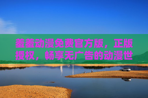 羞羞动漫免费官方版,正版授权,畅享无广告的动漫世界,羞羞动漫免费官方版,正版授权,畅享无广告的动漫世界 羞羞动漫免费官方版,正版授权,畅享无广告的动漫世界,羞羞动漫免费官方版,正版授权,畅享无广告的动漫世界
