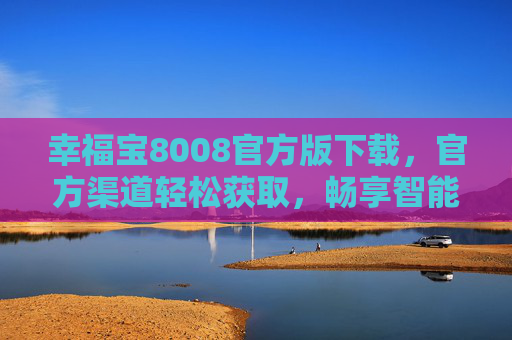 幸福宝8008官方版下载,官方渠道轻松获取,畅享智能生活便捷服务,幸福宝8008官方版下载,官方渠道轻松获取,畅享智能生活便捷服务 幸福宝8008官方版下载,官方渠道轻松获取,畅享智能生活便捷服务,幸福宝8008官方版下载,官方渠道轻松获取,畅享智能生活便捷服务