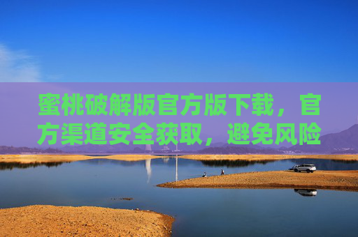 蜜桃破解版官方版下载,官方渠道安全获取,避免风险,享受正版功能,蜜桃官方版下载,安全渠道获取,避免风险,尽享正版功能 蜜桃破解版官方版下载,官方渠道安全获取,避免风险,享受正版功能,蜜桃官方版下载,安全渠道获取,避免风险,尽享正版功能