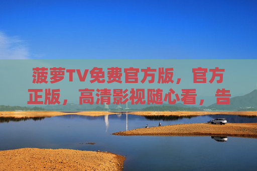 菠萝TV免费官方版,官方正版,高清影视随心看,告别广告与限免困扰,菠萝TV官方正版免费版,高清影视无广告,告别限免困扰 菠萝TV免费官方版,官方正版,高清影视随心看,告别广告与限免困扰,菠萝TV官方正版免费版,高清影视无广告,告别限免困扰