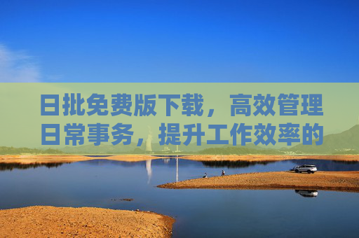 日批免费版下载，高效管理日常事务，提升工作效率的实用工具，日批免费版下载，高效管理日常事务，提升工作效率的实用工具