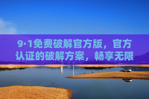 9·1免费破解官方版,官方认证的破解方案,畅享无限制软件体验 9·1免费破解官方版,官方认证的破解方案,畅享无限制软件体验