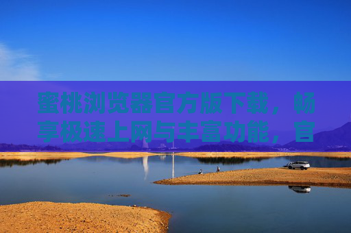 蜜桃浏览器官方版下载,畅享极速上网与丰富功能,官方渠道获取更安全 蜜桃浏览器官方版下载,畅享极速上网与丰富功能,官方渠道获取更安全