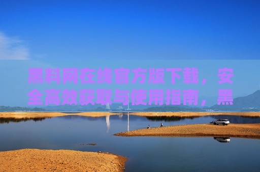 黑料网在线官方版下载,安全高效获取与使用指南,黑料网在线官方版下载,安全高效获取与使用指南 黑料网在线官方版下载,安全高效获取与使用指南,黑料网在线官方版下载,安全高效获取与使用指南
