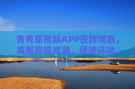 青青草视频APP在线观看,海量影视资源,便捷体验,尽享娱乐乐趣,青青草视频APP,在线观看海量影视,便捷体验,尽享娱乐乐趣 青青草视频APP在线观看,海量影视资源,便捷体验,尽享娱乐乐趣,青青草视频APP,在线观看海量影视,便捷体验,尽享娱乐乐趣