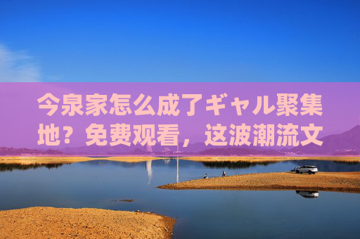 今泉家怎么成了ギャル聚集地？免费观看，这波潮流文化新玩法太炸了！