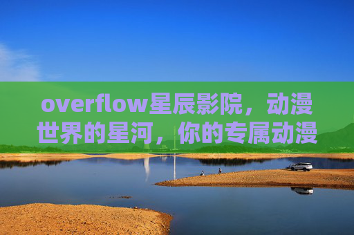 overflow星辰影院,动漫世界的星河,你的专属动漫乐园,overflow星辰影院,动漫世界的星河,你的专属动漫乐园 overflow星辰影院,动漫世界的星河,你的专属动漫乐园,overflow星辰影院,动漫世界的星河,你的专属动漫乐园