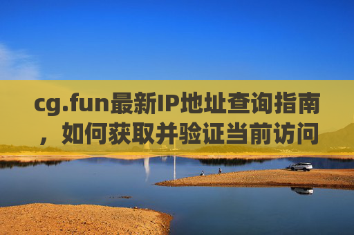 cg.fun最新IP地址查询指南,如何获取并验证当前访问IP cg.fun最新IP地址查询指南,如何获取并验证当前访问IP