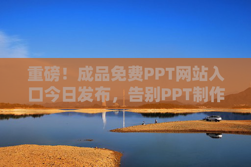 重磅!成品免费PPT网站入口今日发布,告别PPT制作烦恼,一键获取精美模板! 重磅!成品免费PPT网站入口今日发布,告别PPT制作烦恼,一键获取精美模板!