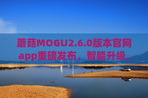 蘑菇MOGU2.6.0版本官网app重磅发布,智能升级,为生活注入新活力 蘑菇MOGU2.6.0版本官网app重磅发布,智能升级,为生活注入新活力