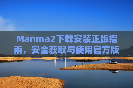 Manma2下载安装正版指南,安全获取与使用官方版本 Manma2下载安装正版指南,安全获取与使用官方版本