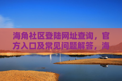 海角社区登陆网址查询,官方入口及常见问题解答,海角社区登陆网址查询,官方入口及常见问题解答 海角社区登陆网址查询,官方入口及常见问题解答,海角社区登陆网址查询,官方入口及常见问题解答