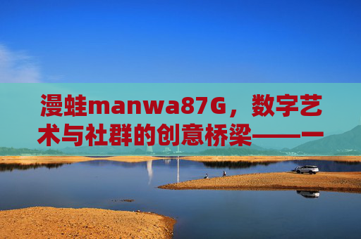 漫蛙manwa87G，数字艺术与社群的创意桥梁——一位数字时代的文化使者