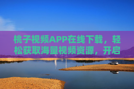 桃子视频APP在线下载,轻松获取海量视频资源,开启精彩视听体验,桃子视频APP下载,轻松获取海量视频资源,开启精彩视听体验 桃子视频APP在线下载,轻松获取海量视频资源,开启精彩视听体验,桃子视频APP下载,轻松获取海量视频资源,开启精彩视听体验