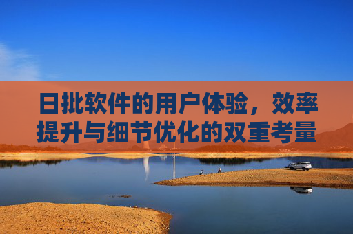 日批软件的用户体验，效率提升与细节优化的双重考量，日批软件的用户体验、效率提升与细节优化的双重考量