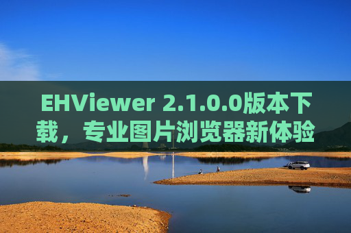EHViewer 2.1.0.0版本下载,专业图片浏览器新体验,轻松管理你的图片库,EHViewer 2.1.0.0版本下载,专业图片浏览器新体验,轻松管理你的图片库 EHViewer 2.1.0.0版本下载,专业图片浏览器新体验,轻松管理你的图片库,EHViewer 2.1.0.0版本下载,专业图片浏览器新体验,轻松管理你的图片库