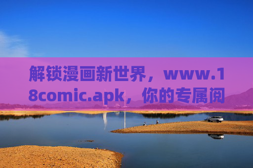 解锁漫画新世界，www.18comic.apk，你的专属阅读伙伴，解锁漫画新世界，www.18comic.apk，你的专属阅读伙伴