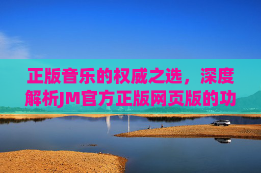 正版音乐的权威之选，深度解析JM官方正版网页版的功能与价值